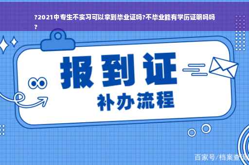 ?2021中专生不实习可以拿到毕业证吗?不毕业能有学历证明吗吗
?