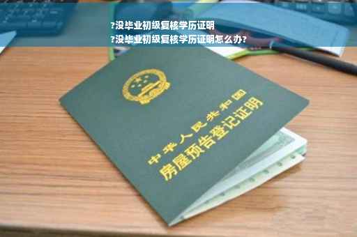 ?没毕业初级复核学历证明
?没毕业初级复核学历证明怎么办?