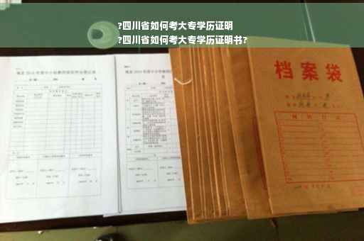 ?四川省如何考大专学历证明
?四川省如何考大专学历证明书?