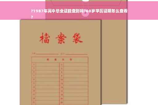 ?1987年高中毕业证能查到吗?60岁学历证明怎么查看
?