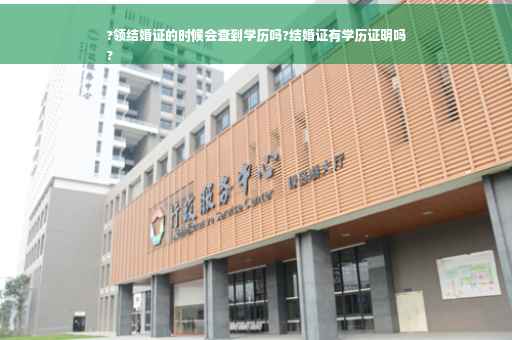 ?领结婚证的时候会查到学历吗?结婚证有学历证明吗
?