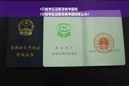 ?只有学历证明没有学籍吗
?只有学历证明没有学籍吗怎么办?