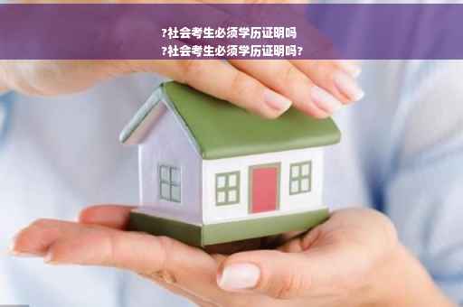 ?社会考生必须学历证明吗
?社会考生必须学历证明吗?