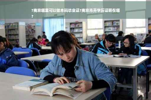 ?南京哪里可以做本科毕业证?南京市开学历证明在哪
?