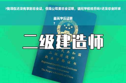 ?我现在还没有拿到毕业证，但是公司要毕业证明，请问学校给开吗?还没毕业好球最高学历证明
?