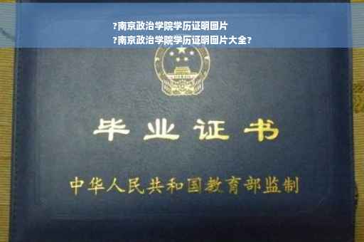 ?南京政治学院学历证明图片
?南京政治学院学历证明图片大全?