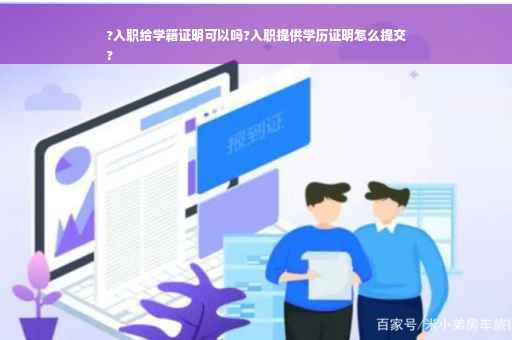 ?入职给学籍证明可以吗?入职提供学历证明怎么提交
?