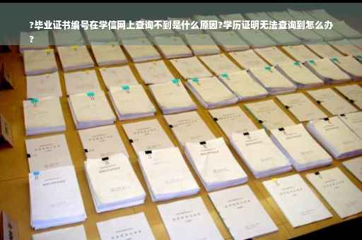 ?毕业证书编号在学信网上查询不到是什么原因?学历证明无法查询到怎么办
?