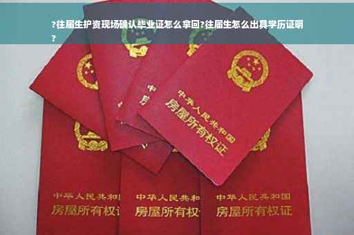 ?往届生护资现场确认毕业证怎么拿回?往届生怎么出具学历证明
? ?往届生护资现场确认毕业证怎么拿回?往届生怎么出具学历证明
?