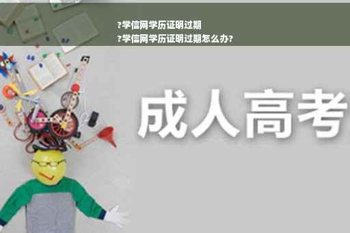 ?学信网学历证明过期
?学信网学历证明过期怎么办?