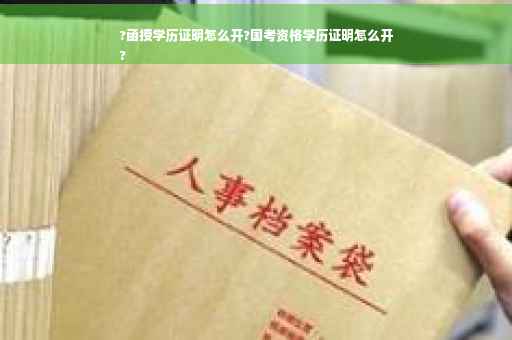 ?函授学历证明怎么开?国考资格学历证明怎么开
?