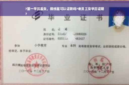 ?第一学历丢失，提档案可以证明吗?老员工没学历证明
?