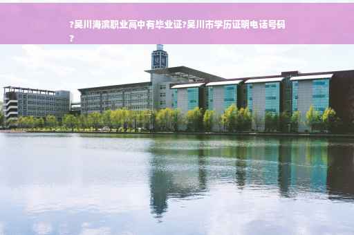 ?吴川海滨职业高中有毕业证?吴川市学历证明电话号码
?