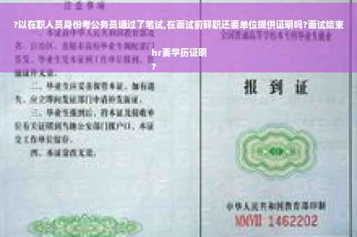 ?以在职人员身份考公务员通过了笔试,在面试前辞职还要单位提供证明吗?面试结束hr要学历证明
?