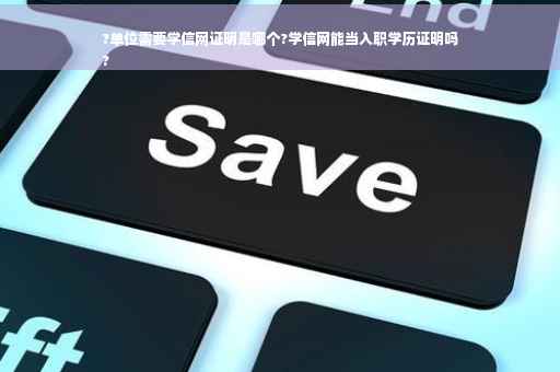 ?单位需要学信网证明是哪个?学信网能当入职学历证明吗
?