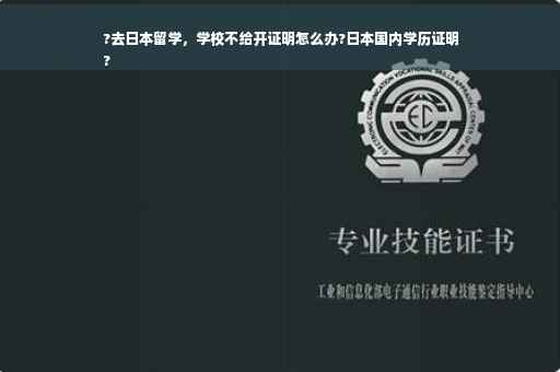 ?去日本留学，学校不给开证明怎么办?日本国内学历证明
?