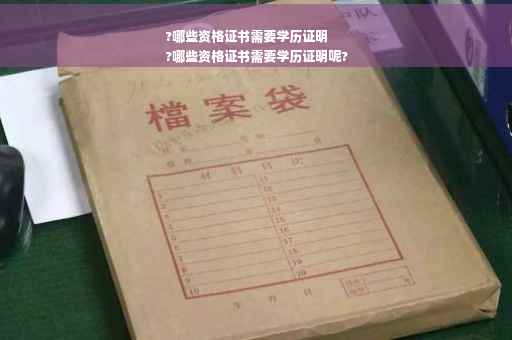 ?哪些资格证书需要学历证明
?哪些资格证书需要学历证明呢?