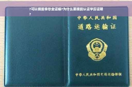 ?可以提前拿毕业证嘛?为什么要提前认证学历证明
?