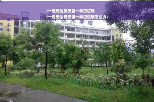 ?一建无法提供第一学历证明
?一建无法提供第一学历证明怎么办?