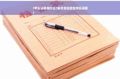 ?学历证明是什么?未毕业在校生学历证明
?
