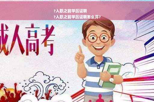 ?入职之前学历证明
?入职之前学历证明怎么开?