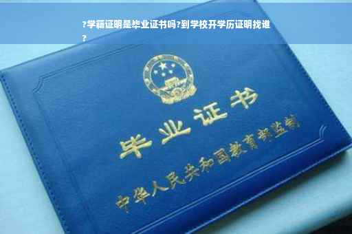?学籍证明是毕业证书吗?到学校开学历证明找谁
?