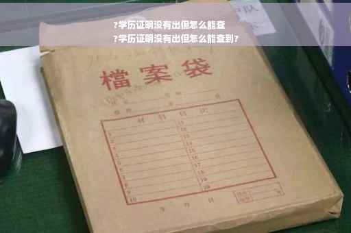 ?学历证明没有出但怎么能查
?学历证明没有出但怎么能查到?