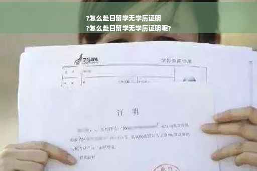 ?怎么赴日留学无学历证明
?怎么赴日留学无学历证明呢?