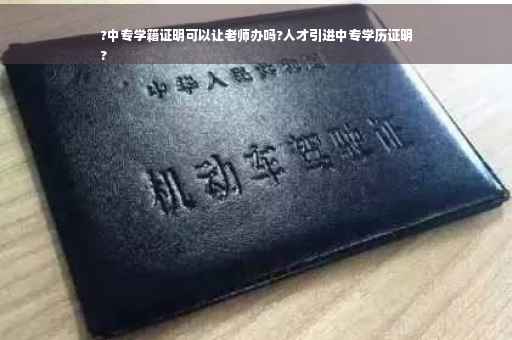 ?中专学籍证明可以让老师办吗?人才引进中专学历证明
?