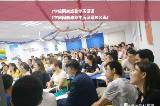 ?学信网未毕业学历证明
?学信网未毕业学历证明怎么弄?
