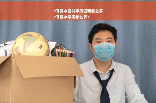 ?假高中证书学历证明怎么开
?假高中学历怎么弄?