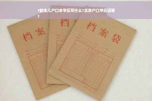 ?新生儿户口本学历写什么?北京户口学历证明
?