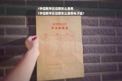 ?学信网学历证明怎么查看
?学信网学历证明怎么查看电子版?