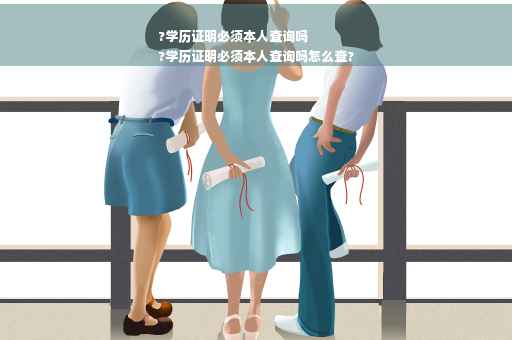?学历证明必须本人查询吗
?学历证明必须本人查询吗怎么查?