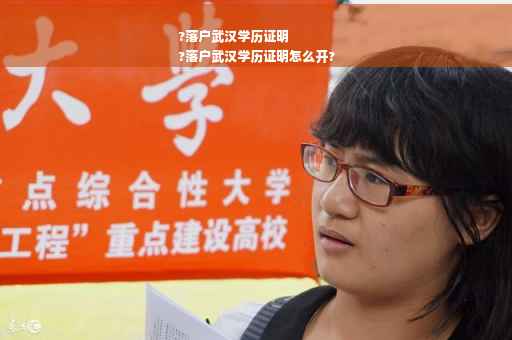 ?落户武汉学历证明
?落户武汉学历证明怎么开?