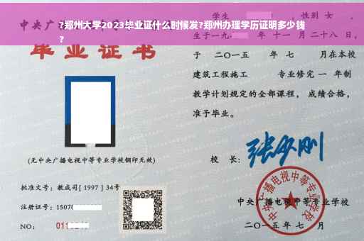 ?郑州大学2023毕业证什么时候发?郑州办理学历证明多少钱
?