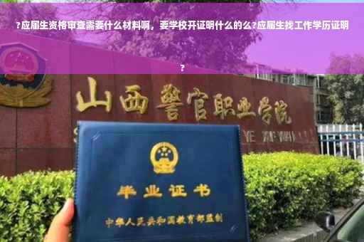 ?应届生资格审查需要什么材料啊，要学校开证明什么的么?应届生找工作学历证明
?