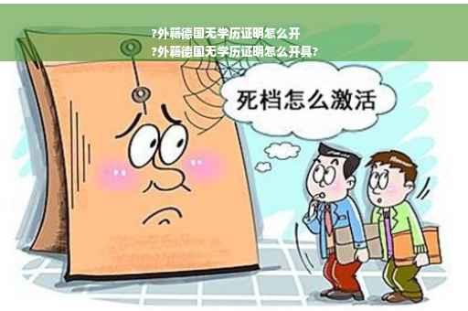 ?外籍德国无学历证明怎么开
?外籍德国无学历证明怎么开具?