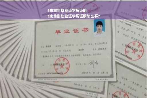 ?未拿到毕业证学历证明
?未拿到毕业证学历证明怎么开?