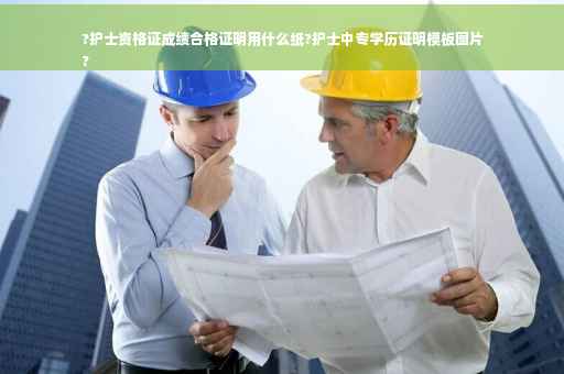 ?护士资格证成绩合格证明用什么纸?护士中专学历证明模板图片
?