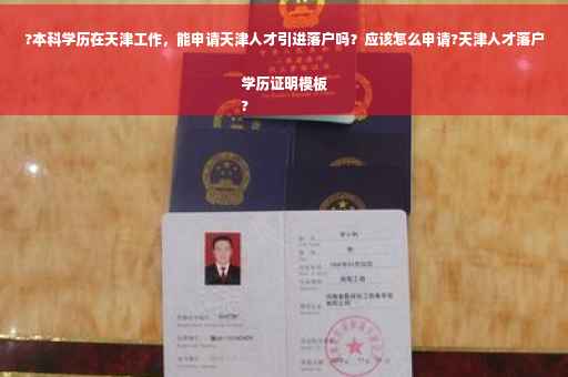 ?本科学历在天津工作，能申请天津人才引进落户吗？应该怎么申请?天津人才落户学历证明模板
?