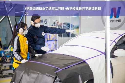 ?学籍证明毕业了还可以开吗?去学校找谁开学历证明啊
⚡️