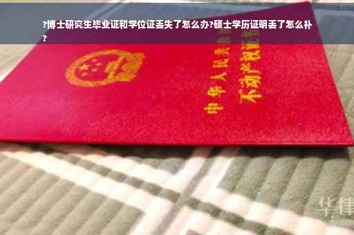 ?博士研究生毕业证和学位证丢失了怎么办?硕士学历证明丢了怎么补
?