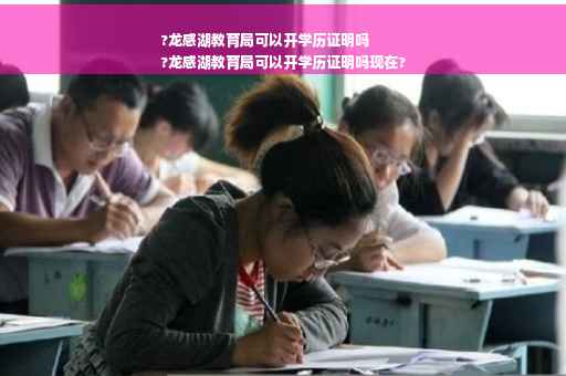 ?龙感湖教育局可以开学历证明吗
?龙感湖教育局可以开学历证明吗现在?