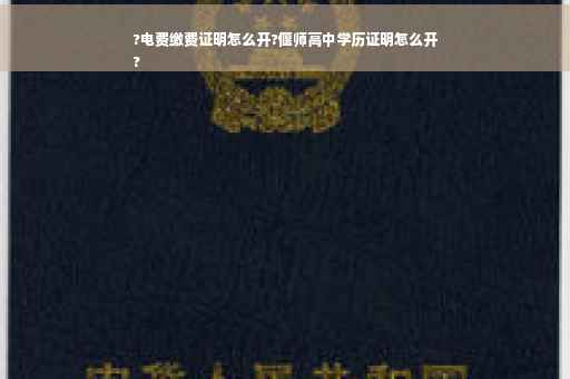 ?电费缴费证明怎么开?偃师高中学历证明怎么开
?