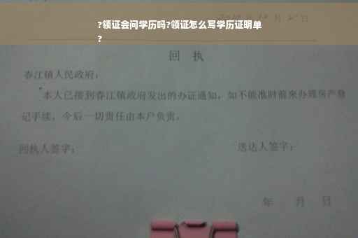 ?领证会问学历吗?领证怎么写学历证明单
?