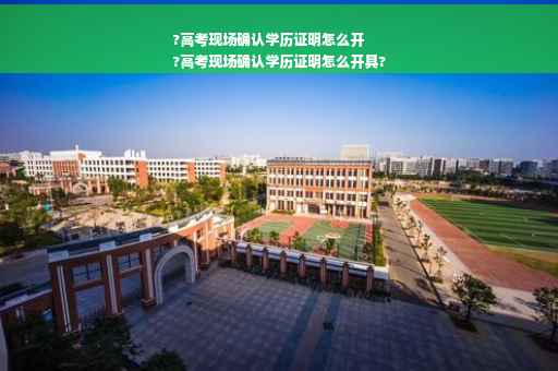 ?高考现场确认学历证明怎么开
?高考现场确认学历证明怎么开具?