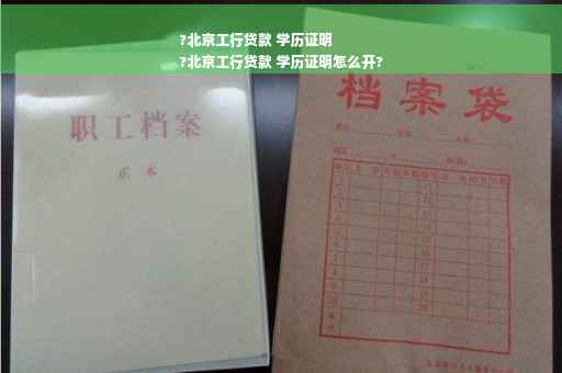 ?北京工行贷款 学历证明
?北京工行贷款 学历证明怎么开?
