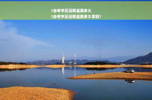 ?自考学历证明需要多久
?自考学历证明需要多久拿到?