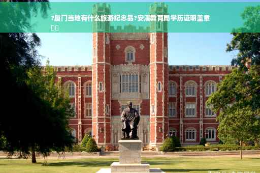 ?厦门当地有什么旅游纪念品?安溪教育局学历证明盖章
⚡️